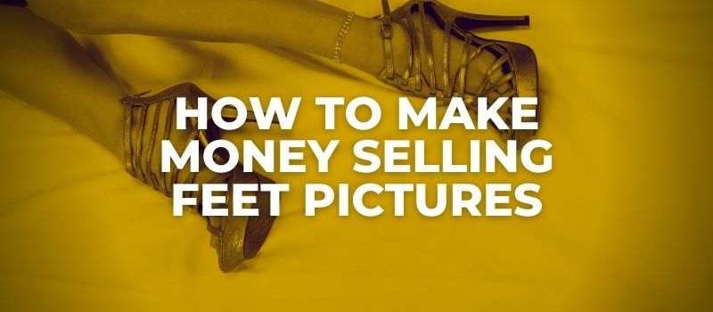 how to make money selling feet pics