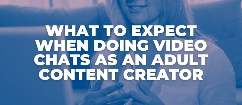 What to Expect When Doing Video Chats As An Adult Content Creator
