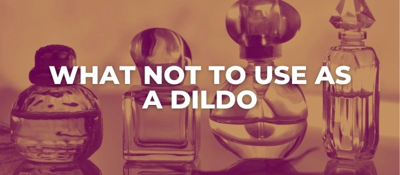 things you should not use as a dildo