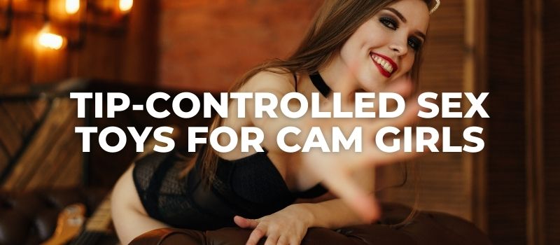 Tip-Controlled Sex Toys For Cam Girls